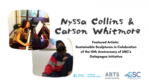 Text reads: Nyssa Collins & Carson Whitmore. Featured artists: Sustainable sculptures in Celebration of the 10th anniversary of UNC's galapagos initiative