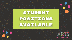 text reads: student positions available. Arts Everywhere logo in corner.